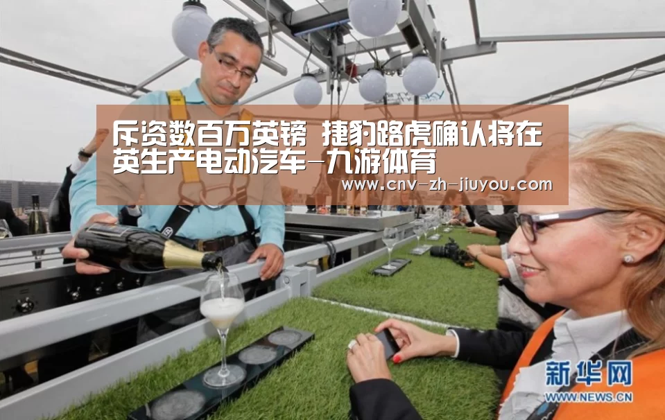 斥资数百万英镑 捷豹路虎确认将在英生产电动汽车-九游体育